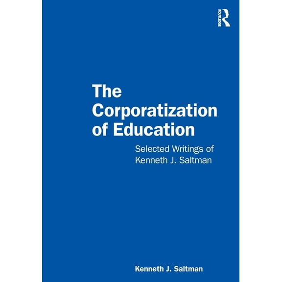 The Corporatization of Education: Selected Writings of Kenneth J. Saltman, (Paperback)