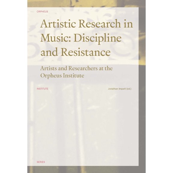 Orpheus Institute Artistic Research in Music: Discipline and Resistance--Artists and Researchers at the Orpheus Institute, (Paperback)