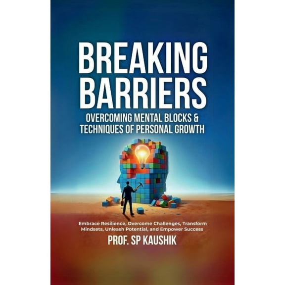 Breaking Barriers: Overcoming Mental Blocks & Techniques of Personal Growth: Overcome Challenges, Embrace Resilience, Tr, (Paperback)