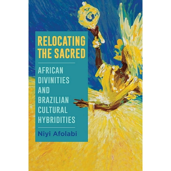 Suny Series, Afro-Latinx Futures Relocating the Sacred: African Divinities and Brazilian Cultural Hybridities, (Paperback)