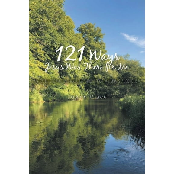121 Ways Jesus Was There for Me: My Faith Became Unshakable throughout My Mom's Alcoholism, (Paperback)