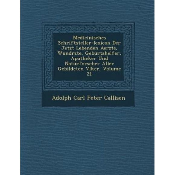 Medicinisches Schriftsteller-Lexicon Der Jetzt Lebenden Aerzte, Wund Rzte, Geburtshelfer, Apotheker Und Naturforscher Aller Gebildeten V Lker, Volume 21