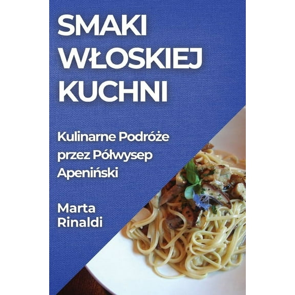 Smaki Wloskiej Kuchni: Kulinarne Podróże przez Pólwysep Apeniński, (Paperback)