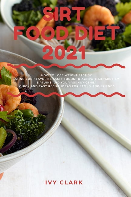 Sirt Food Diet 2021 : How To Lose Weight Fast Eating Your Favorite Tasty Foods to Activate Metabolism, Sirtuins And Your "Skinny Gene". Quick and Easy Recipe Ideas for family and friends (Paperback)