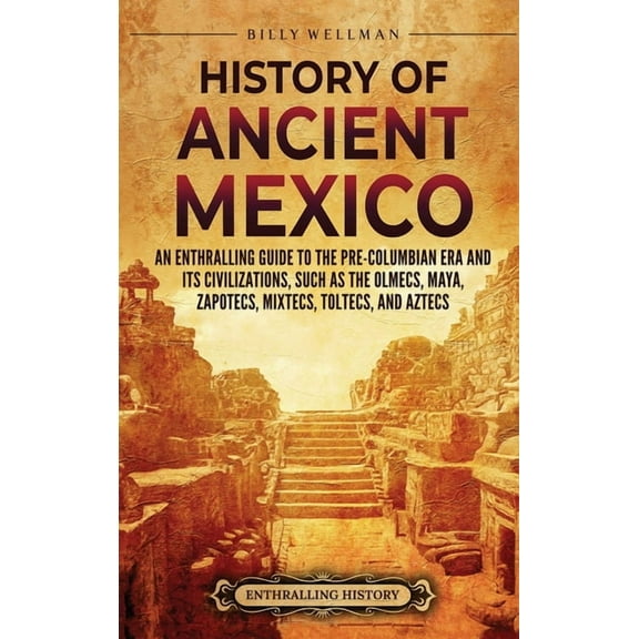 History of Ancient Mexico: An Enthralling Guide to Pre-Columbian Mexico and Its Civilizations, Such as the Olmecs, Maya,, (Hardcover)