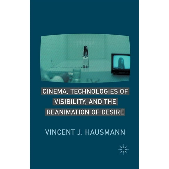 Cinema, Technologies of Visibility, and the Reanimation of Desire, (Paperback)