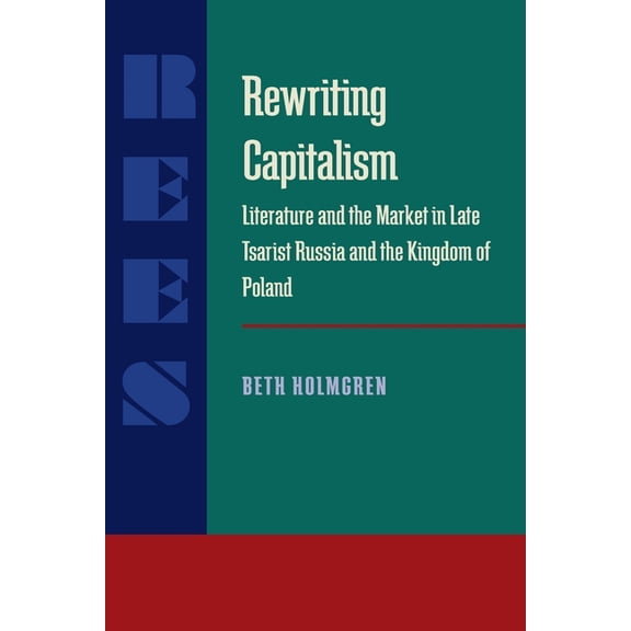 Russian and East European Studies Rewriting Capitalism: Literature and the Market in Late Tsarist Russia and the Kingdom of Poland, Book 233, (Paperback)