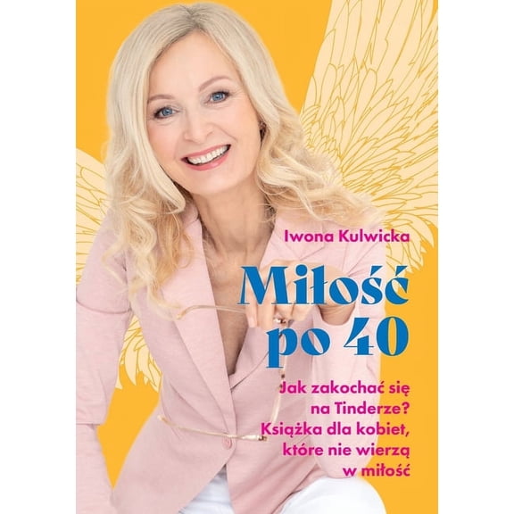 Milośc po 40: Jak zakochac się na Tinderze. Książka dla kobiet, które nie wierzą w milośc, (Paperback)