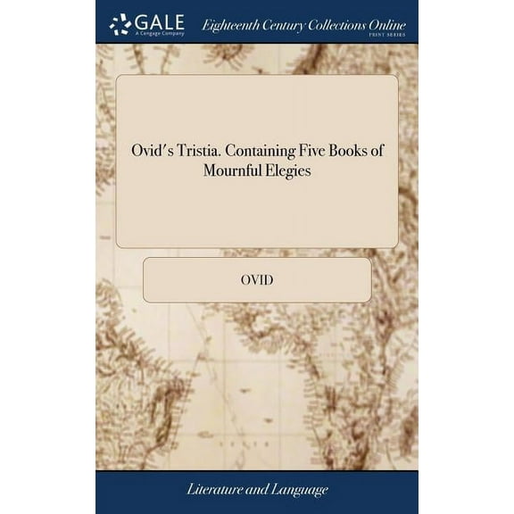Ovid's Tristia. Containing Five Books of Mournful Elegies: Which he Sweetly Compos'd in the Midst of his Adver, (Hardcover)