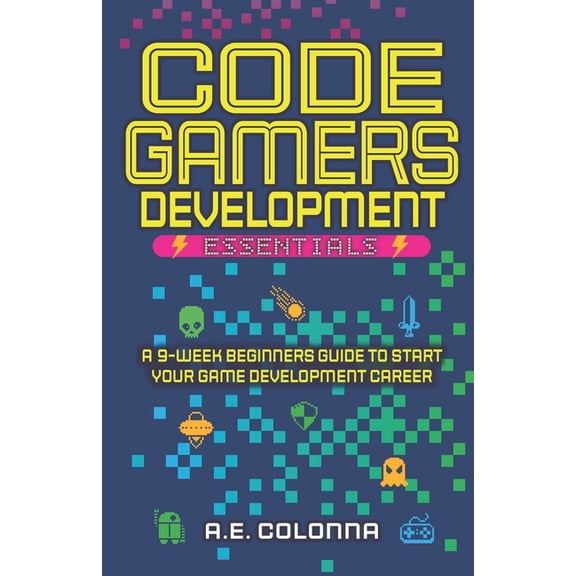 Code Gamers Development: Essentials: A 9-Week Beginner's Guide to Start Your Game-Development Career, (Paperback)