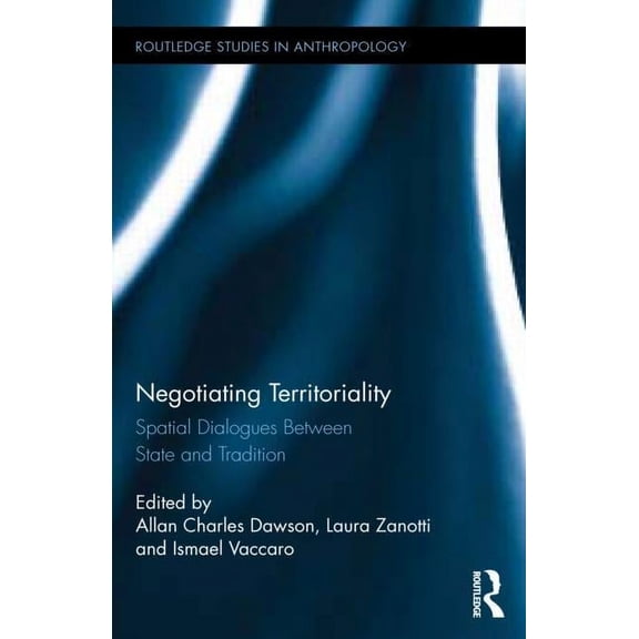 Routledge Studies in Anthropology Negotiating Territoriality: Spatial Dialogues Between State and Tradition, Book 17, (Hardcover)