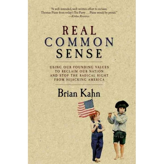 Real Common Sense : Using Our Founding Values to Reclaim Our Nation and Stop the Radical Right from Hijacking America