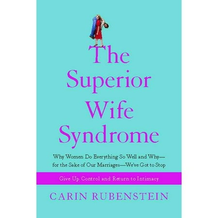 The Superior Wife Syndrome: Why Women Do Everything So Well and Why - for the Sake of Our Marriages - We've Got to Stop