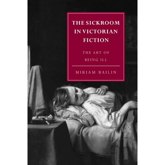 Cambridge Studies in Nineteenth-Century  The Sickroom in Victorian Fiction: The Art of Being Ill, Book 1, (Paperback)