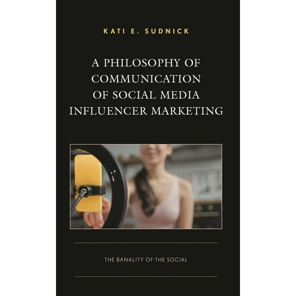 Integrated Marketing Communication A Philosophy of Communication of Social Media Influencer Marketing: The Banality of the Social, (Hardcover)
