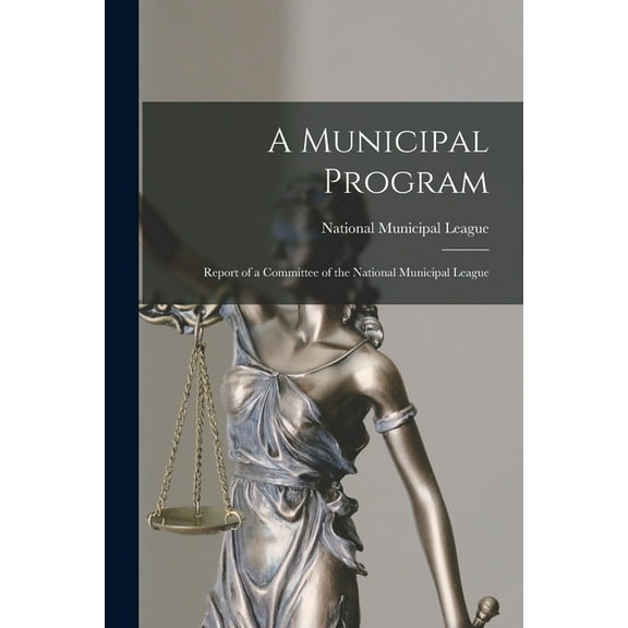 A Municipal Program: Report of a Committee of the National Municipal League, (Paperback)