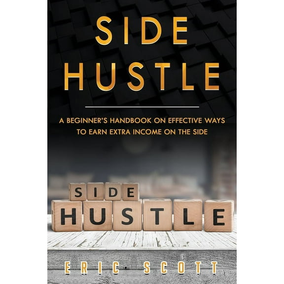 Side Hustle Side Hustle: A Beginner's Handbook on Effective Ways to Earn Extra Income on the Side, Book 1, (Paperback)