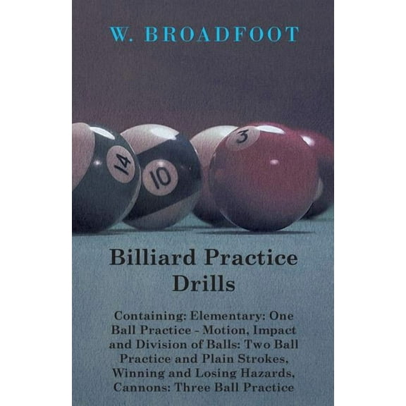 Billiard Practice Drills - Containing: Elementary: One Ball Practice - Motion, Impact and Division (Paperback) by W Broadfoot