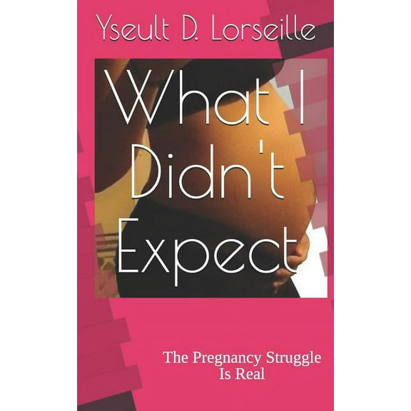 What I Didn't Expect: The Pregnancy Struggle Is Real, (Paperback)