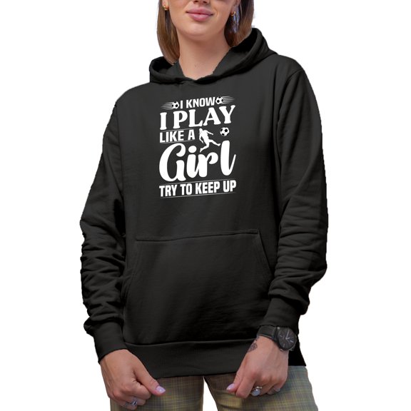 I Know I Play Like a Girl, Try to Keep Up - Soccer Player Themed, Black Hooded Sweatshirt or Hoodie, 3XL