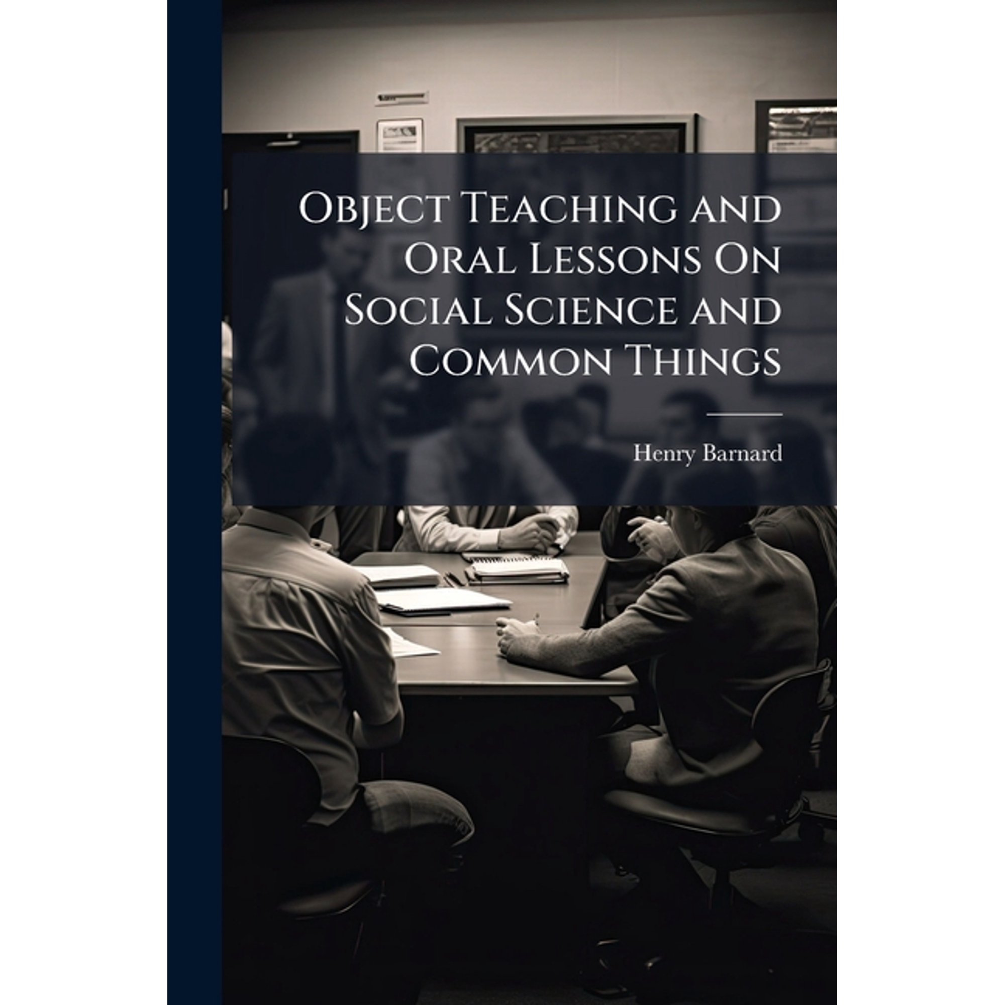 Object Teaching and Oral Lessons On Social Science and Common Things : With Illustrations of the Principles and Practice of Primary Education, As Adopted in the Model and Training Schools of Great Britain (Paperback)