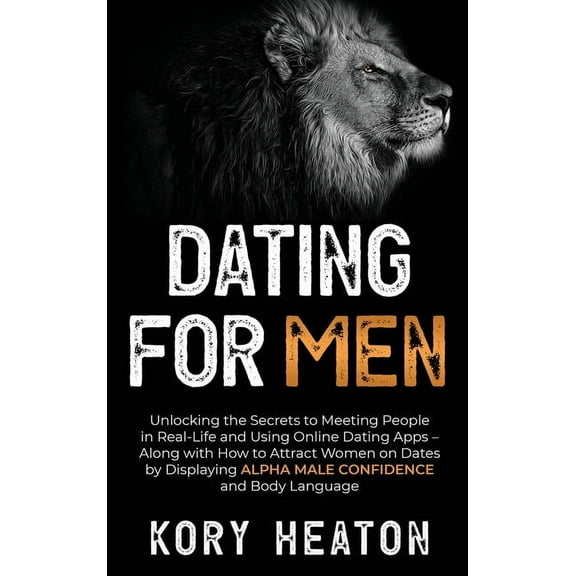 Dating for Men: Unlocking the Secrets to Meeting People in Real-Life and Using Online Dating Apps - Along with How to At, (Hardcover)