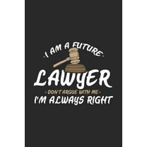 I Am A Future Lawyer Don't Argue With Me I'm Always Right: 120 Pages I 6x9 I Karo I Funny Lawyer And Advocate Gifts (Paperback)