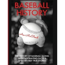 Best of Baseball History Stories Games Baseball History: The History of Baseball Along With Fascinating Facts & Unbelievably True Stories, (Hardcover)