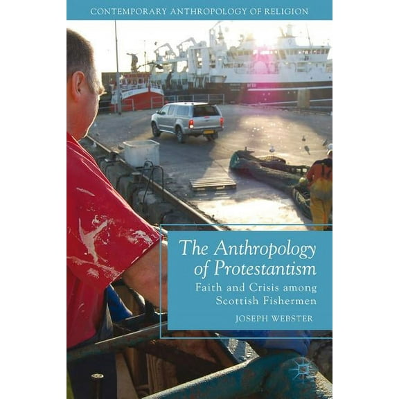 Contemporary Anthropology of Religion The Anthropology of Protestantism: Faith and Crisis Among Scottish Fishermen, (Hardcover)