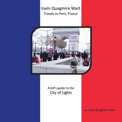Irwin Guide - Irwin Quagmire Wart Travels to Paris, France : A Kid's Guide to the City of Lights