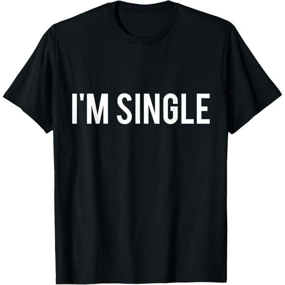 I'm Single T-Shirt - Funny Sarcastic Dating T-Shirt