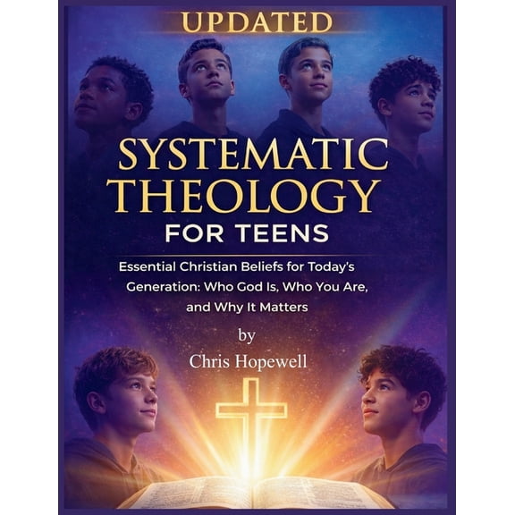 Systematic Theology For Teens: Essential Christian Beliefs for Today's Generation: Who God Is, Who You Are, and Why It M, (Paperback)