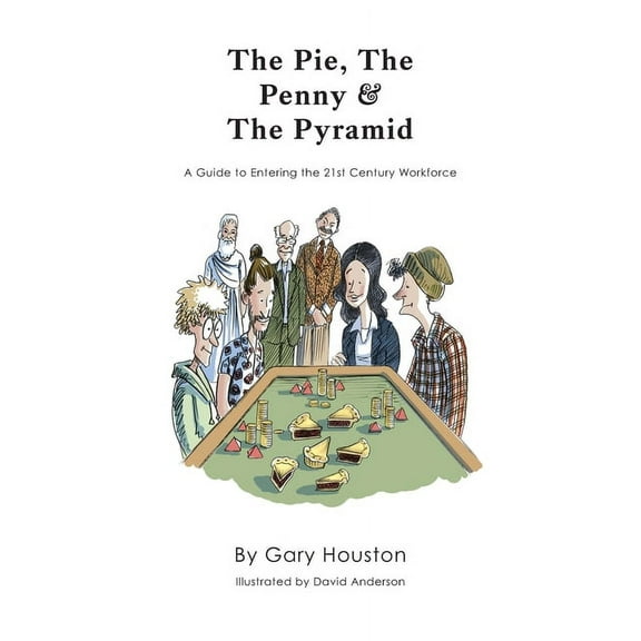 The Pie, The Penny & The Pyramid: A Guide to Entering the 21st Century Workforce (Paperback) by Gary Houston