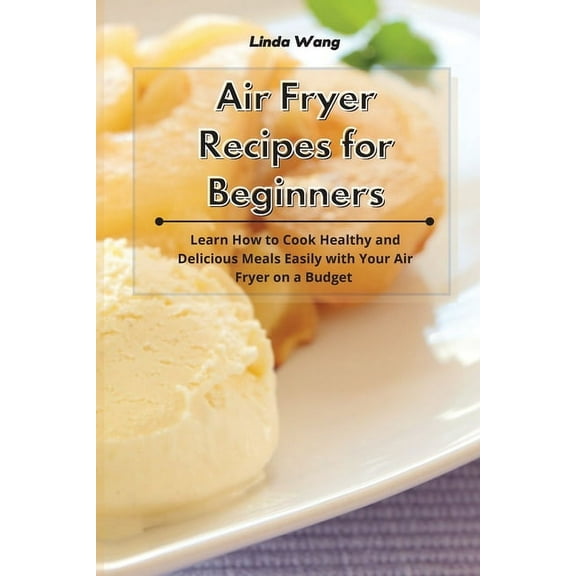 Air Fryer Recipes for Beginners: Learn How to Cook Healthy and Delicious Meals Easily with Your Air Fryer on a Budget, (Paperback)