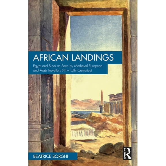 African Landings: Egypt and Sinai as Seen by Medieval European and Arab Travellers (4th-15th Centuries), (Paperback)