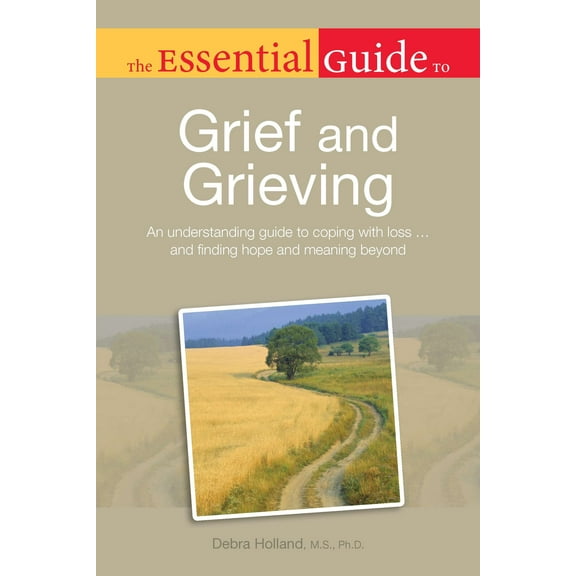 The Essential Guide to Grief and Grieving: An Understanding Guide to Coping with Loss . . . and (Paperback) by Debra Holland