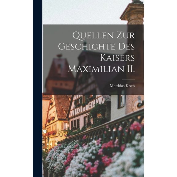 Quellen zur Geschichte des Kaisers Maximilian II. (Hardcover)