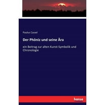 Der Phöniz und seine Ära: ein Beitrag zur alten Kunst-Symbolik und Chronologie, (Paperback)