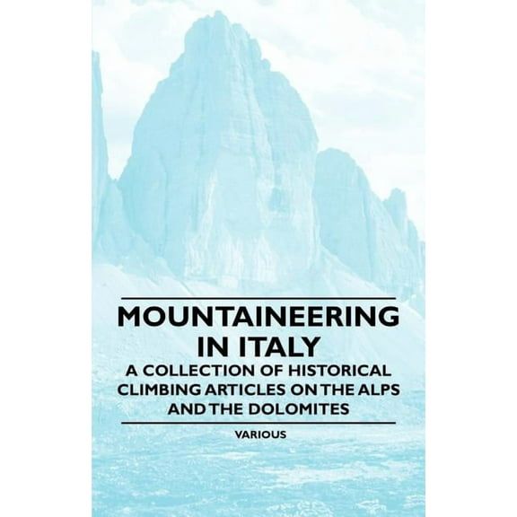 Mountaineering in Italy - A Collection of Historical Climbing Articles on the Alps and the Dolomites, (Paperback)