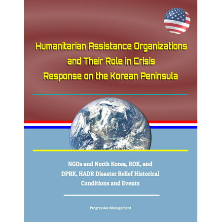 Humanitarian Assistance Organizations and Their Role in Crisis Response on the Korean Peninsula: NGOs and North Korea, ROK, and DPRK, HADR Disaster Relief Historical Conditions and Events -