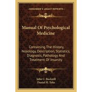 Manual Of Psychological Medicine: Containing The History, Nosology, Description, Statistics, Diagnosis, Pathology And Treatment Of Insanity Paperback 1162958081 9781162958088 John C. Bucknill, Danie