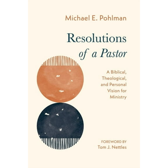 Resolutions of a Pastor: A Biblical, Theological, and Personal Vision for Ministry, (Paperback)