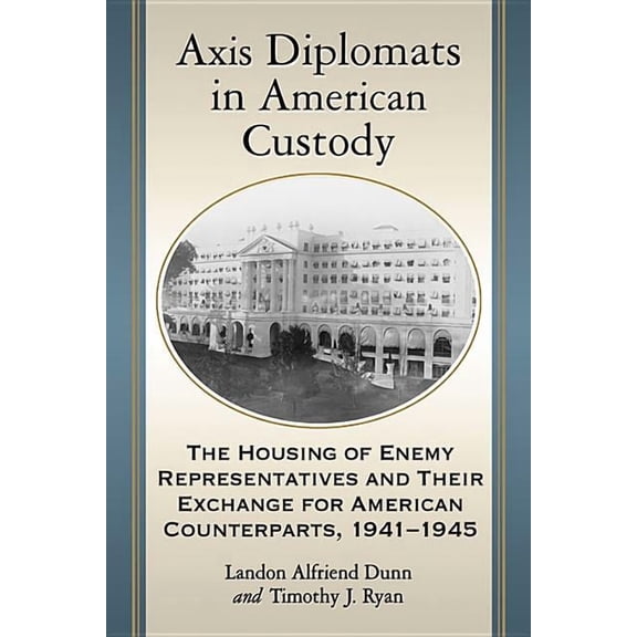 Axis Diplomats in American Custody: The Housing of Enemy Representatives and Their Exchange for American Counterparts, 1, (Paperback)
