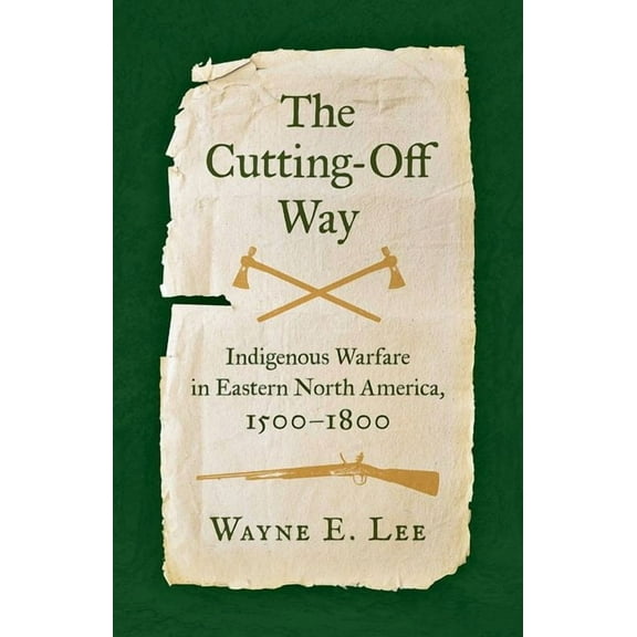 The Cutting-Off Way: Indigenous Warfare in Eastern North America, 1500-1800, (Paperback)