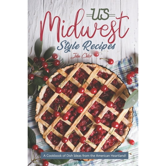 US Midwest Style Recipes: A Cookbook of Dish Ideas from the American Heartland! (Paperback) by Julia Chiles