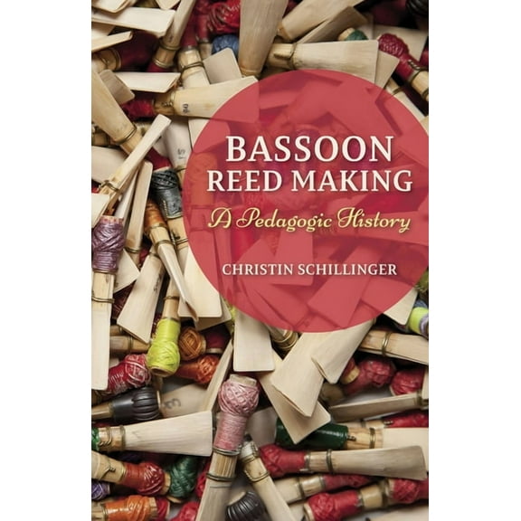 Bassoon Reed Making: A Pedagogic History, (Hardcover)