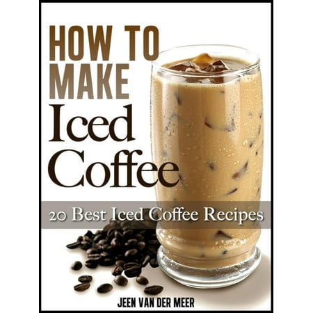 How To Make Iced Coffee: 20 Best Iced Coffee Recipes - (Best Homemade Iced Coffee)