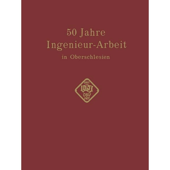 50 Jahre Ingenieur--Arbeit in Oberschlesien: Eine Gedenkschrift Zur Feier Des 50 Jährigen Bestehens Des Oberschlesischen, (Paperback)