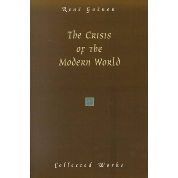 Collected Works of Rene Guenon: The Crisis of the Modern World (Paperback)