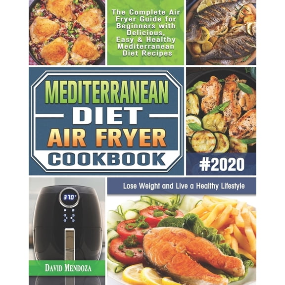 Mediterranean Diet Air Fryer Cookbook 2020: The Complete Air Fryer Guide for Beginners with Delicious, Easy & Health, (Paperback)